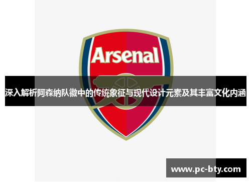 深入解析阿森纳队徽中的传统象征与现代设计元素及其丰富文化内涵