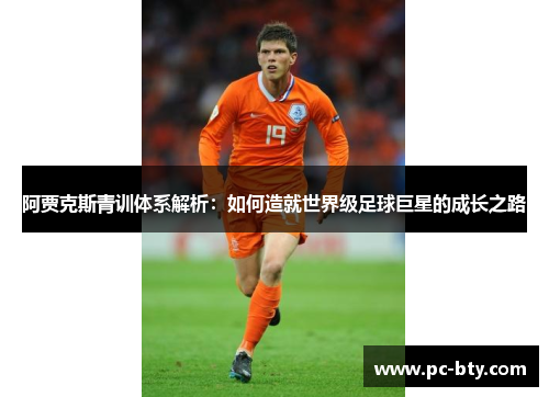 阿贾克斯青训体系解析:如何造就世界级足球巨星的成长之路 阿贾克斯青训体系解析:如何造就世界级足球巨星的成长之路